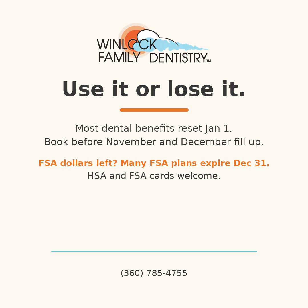 Use your 2026 dental benefits before they expire. HSA and FSA cards welcome. Call (360) 785-4755.